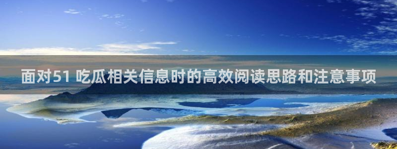吃瓜911:面对51 吃瓜相关信息时的高效阅读思路和注意事项