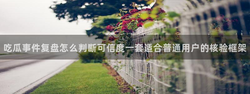 51吃瓜短剧：吃瓜事件复盘怎么判断可信度一套适合普通用户的核验框架