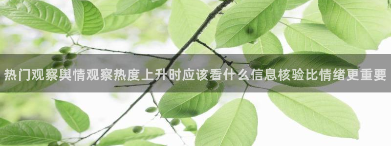 51吃瓜网今日吃瓜:热门观察舆情观察热度上升时应该看什么信息核验比情绪更重要