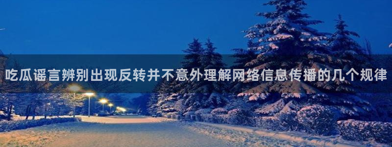 17吃瓜：吃瓜谣言辨别出现反转并不意外理解网络信息传播的几个规律