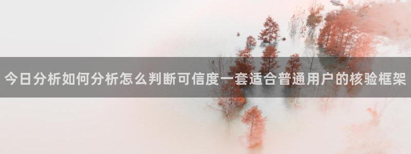 51吃瓜在线:今日分析如何分析怎么判断可信度一套适合普通用户的核验框架
