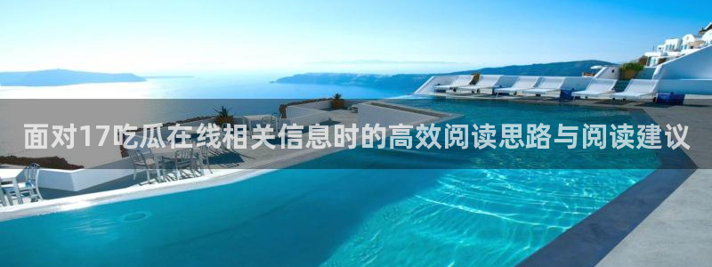 吃瓜群：面对17吃瓜在线相关信息时的高效阅读思路与阅读建议