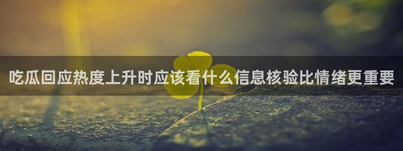 91今日吃瓜：吃瓜回应热度上升时应该看什么信息核验比情绪更重要