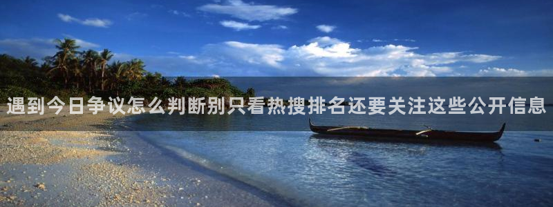 51吃瓜爆料网:遇到今日争议怎么判断别只看热搜排名还要关注这些公开信息