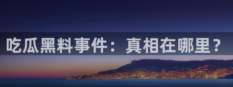 吃瓜视频在线观看：吃瓜黑料事件：真相在哪里？