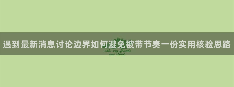 爆料吃瓜：遇到最新消息讨论边界如何避免被带节奏一份实用核验思路