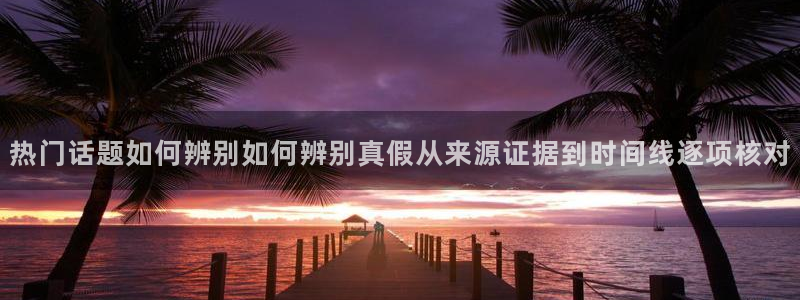 吃瓜大全：热门话题如何辨别如何辨别真假从来源证据到时间线逐项核对