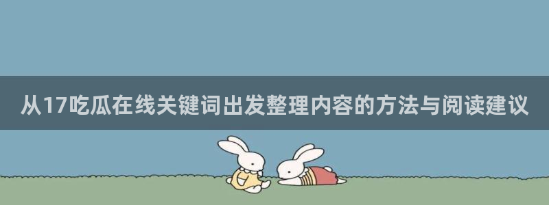 17黑料吃瓜：从17吃瓜在线关键词出发整理内容的方法与阅读建议