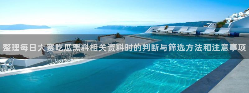 黑料不打烊吃瓜爆料网站：整理每日大赛吃瓜黑料相关资料时的判断与筛选方法和注意事项